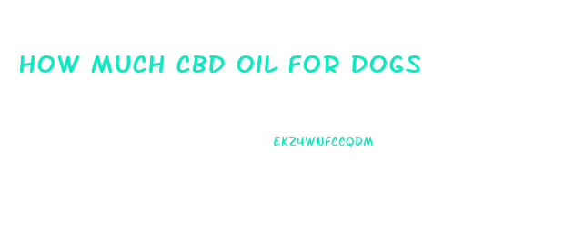 How Much Cbd Oil For Dogs