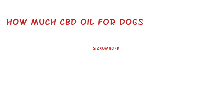 How Much Cbd Oil For Dogs