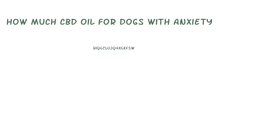 How Much Cbd Oil For Dogs With Anxiety
