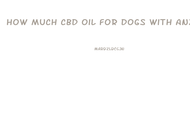 How Much Cbd Oil For Dogs With Anxiety