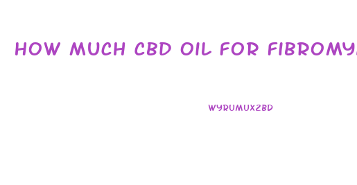 How Much Cbd Oil For Fibromyalgia