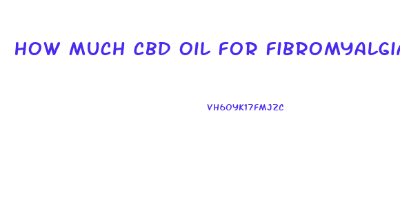 How Much Cbd Oil For Fibromyalgia