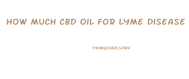 How Much Cbd Oil For Lyme Disease
