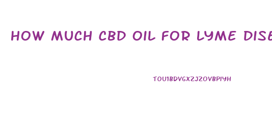 How Much Cbd Oil For Lyme Disease