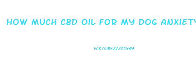 How Much Cbd Oil For My Dog Anxiety