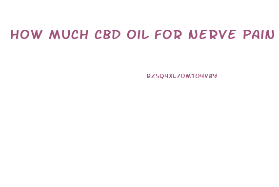 How Much Cbd Oil For Nerve Pain