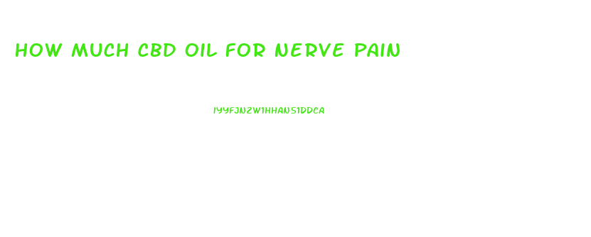 How Much Cbd Oil For Nerve Pain