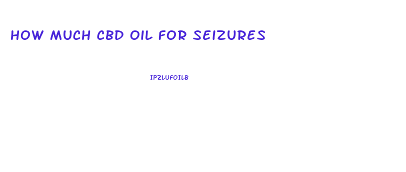 How Much Cbd Oil For Seizures