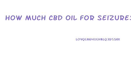 How Much Cbd Oil For Seizures