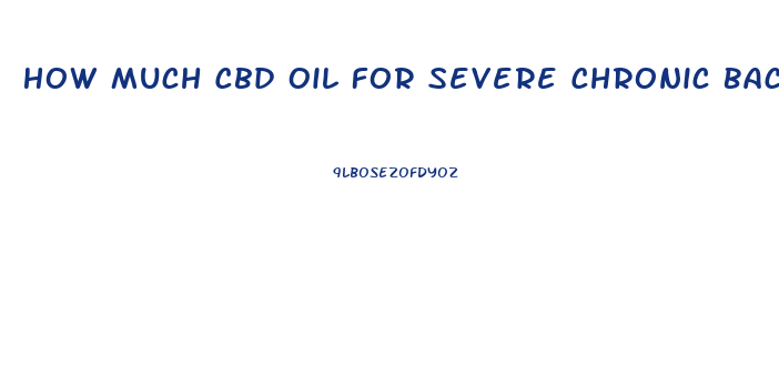 How Much Cbd Oil For Severe Chronic Back Pain