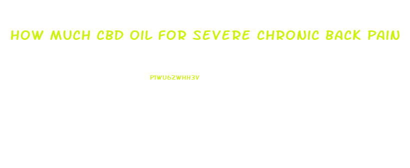 How Much Cbd Oil For Severe Chronic Back Pain