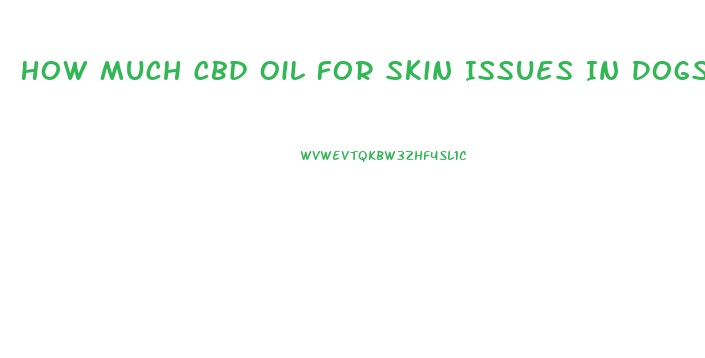 How Much Cbd Oil For Skin Issues In Dogs