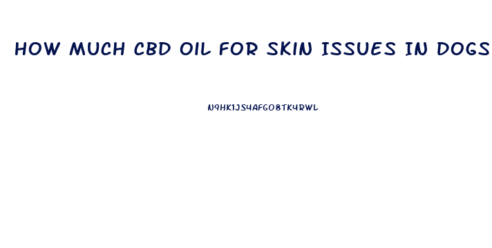 How Much Cbd Oil For Skin Issues In Dogs