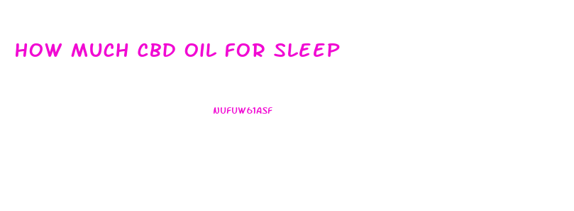 How Much Cbd Oil For Sleep