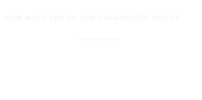 How Much Cbd Oil For Therapeutic Effect