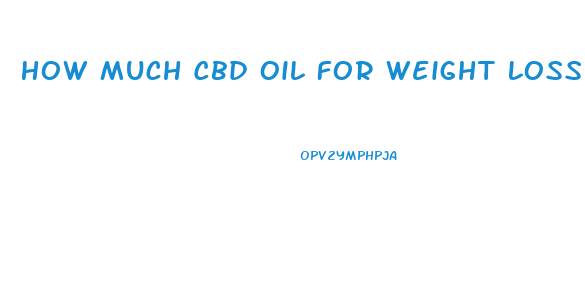How Much Cbd Oil For Weight Loss
