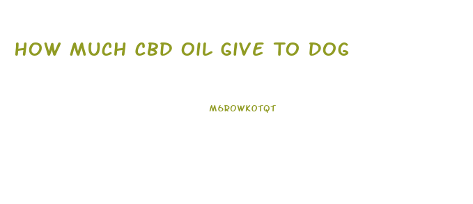 How Much Cbd Oil Give To Dog