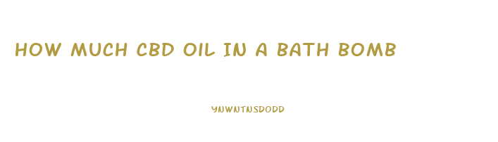 How Much Cbd Oil In A Bath Bomb