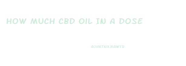 How Much Cbd Oil In A Dose