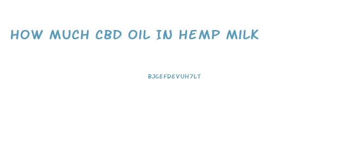 How Much Cbd Oil In Hemp Milk