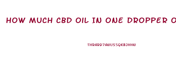 How Much Cbd Oil In One Dropper Of Oil