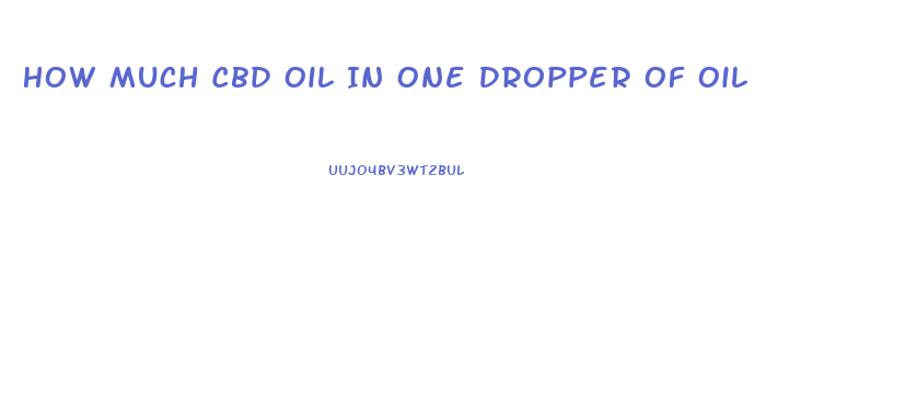 How Much Cbd Oil In One Dropper Of Oil