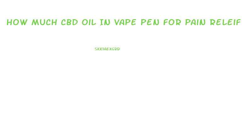 How Much Cbd Oil In Vape Pen For Pain Releif