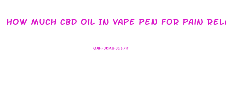 How Much Cbd Oil In Vape Pen For Pain Releif