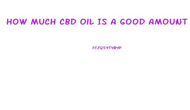 How Much Cbd Oil Is A Good Amount To Take