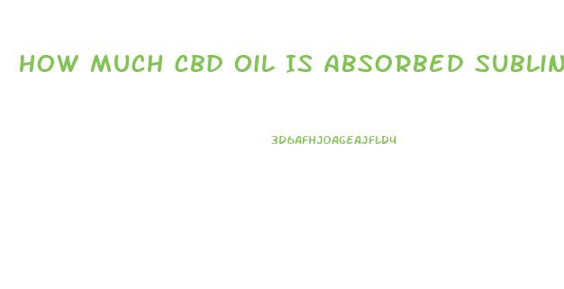 How Much Cbd Oil Is Absorbed Sublingual