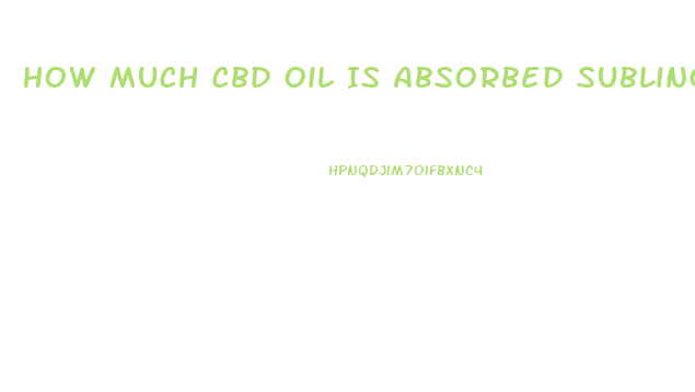 How Much Cbd Oil Is Absorbed Sublingual