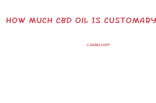 How Much Cbd Oil Is Customary