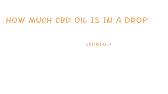 How Much Cbd Oil Is In A Drop