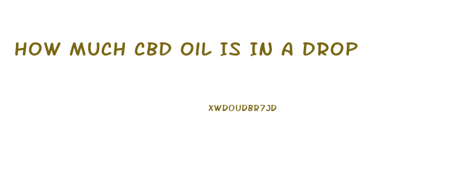 How Much Cbd Oil Is In A Drop