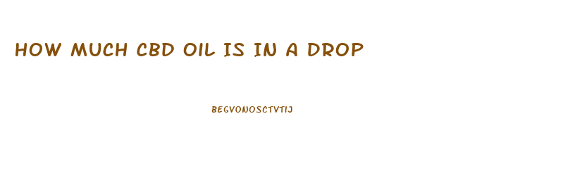 How Much Cbd Oil Is In A Drop