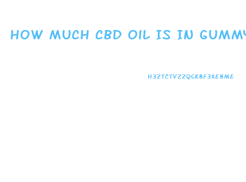 How Much Cbd Oil Is In Gummy Bears