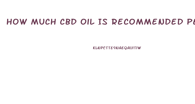 How Much Cbd Oil Is Recommended Per Day