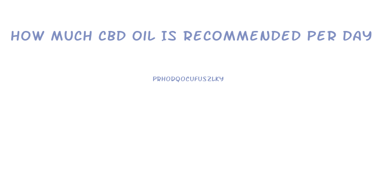 How Much Cbd Oil Is Recommended Per Day