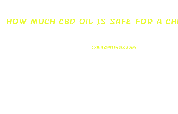 How Much Cbd Oil Is Safe For A Child