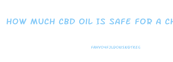 How Much Cbd Oil Is Safe For A Child