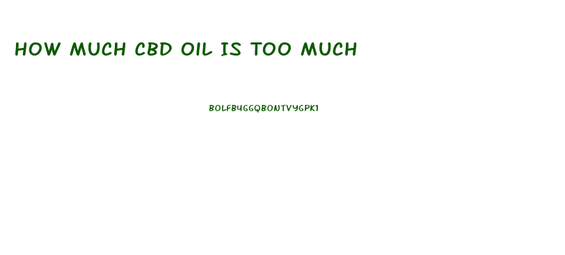 How Much Cbd Oil Is Too Much