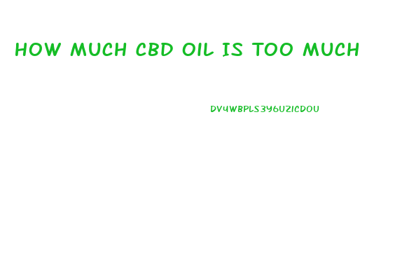 How Much Cbd Oil Is Too Much