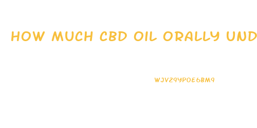 How Much Cbd Oil Orally Under Tongue