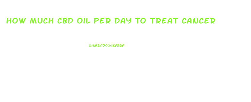 How Much Cbd Oil Per Day To Treat Cancer