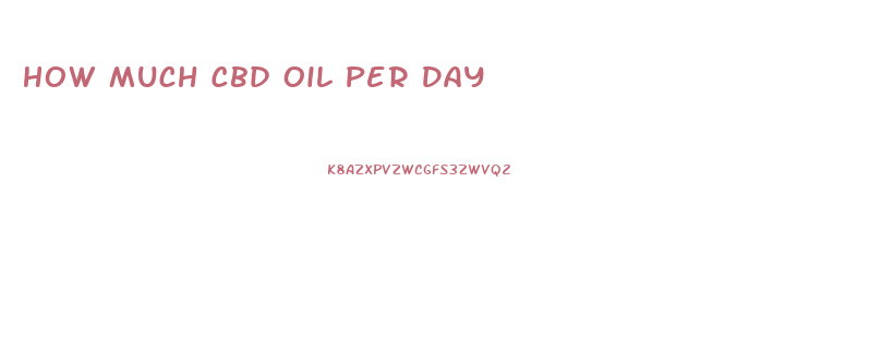 How Much Cbd Oil Per Day