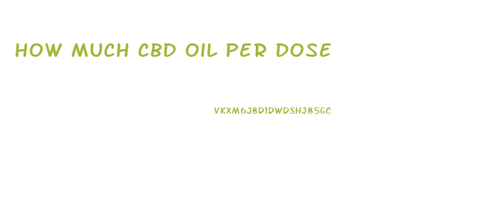 How Much Cbd Oil Per Dose