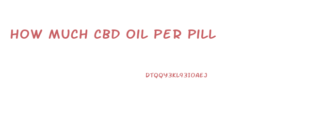 How Much Cbd Oil Per Pill