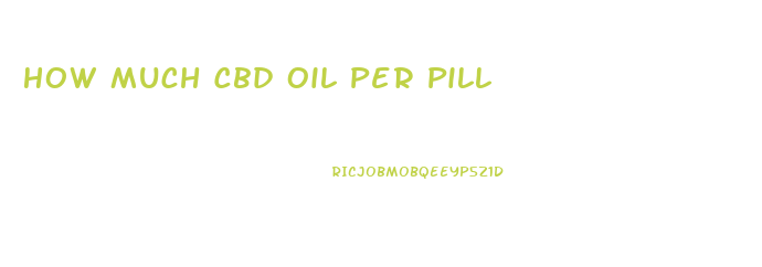 How Much Cbd Oil Per Pill