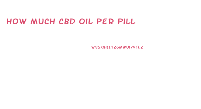 How Much Cbd Oil Per Pill