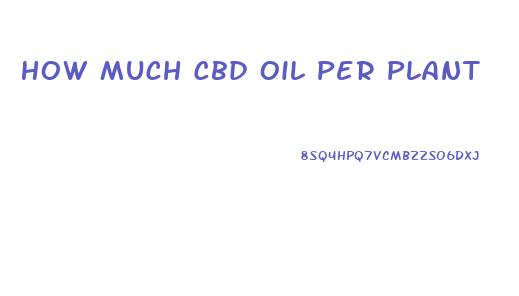 How Much Cbd Oil Per Plant